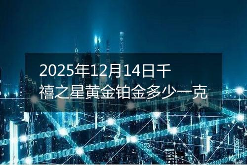 2025年12月14日千禧之星黄金铂金多少一克