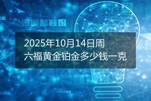 2025年10月14日周六福黄金铂金多少钱一克