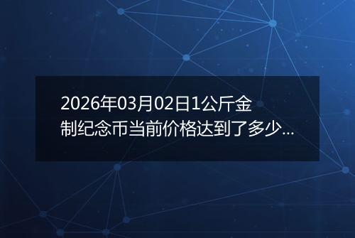 2026年03月02日1公斤金制纪念币当前价格达到了多少元一个2026年03月02日
