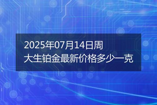 2025年07月14日周大生铂金最新价格多少一克