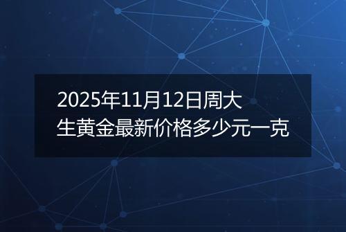 2025年11月12日周大生黄金最新价格多少元一克