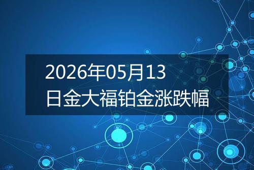 2026年05月13日金大福铂金涨跌幅