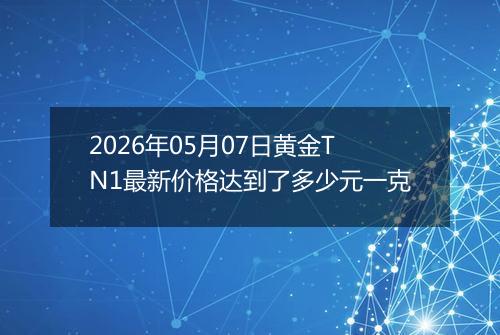 2026年05月07日黄金TN1最新价格达到了多少元一克