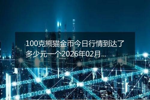 100克熊猫金币今日行情到达了多少元一个2026年02月25日