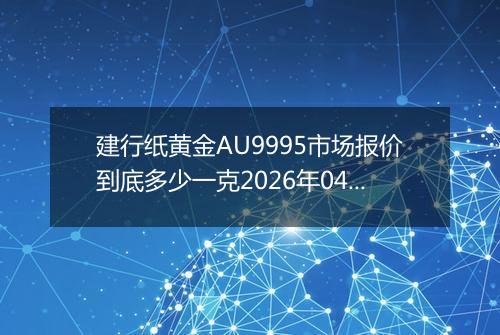 建行纸黄金AU9995市场报价到底多少一克2026年04月01日