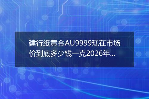 建行纸黄金AU9999现在市场价到底多少钱一克2026年04月18日