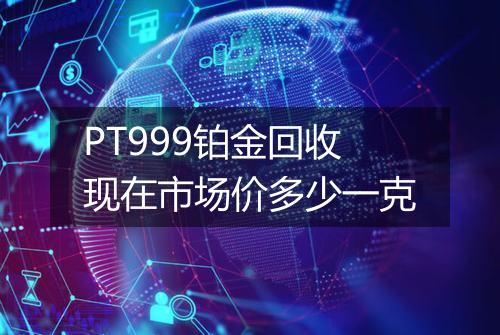 PT999铂金回收现在市场价多少一克