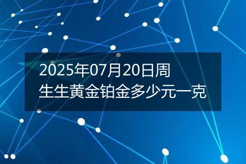 2025年07月20日周生生黄金铂金多少元一克