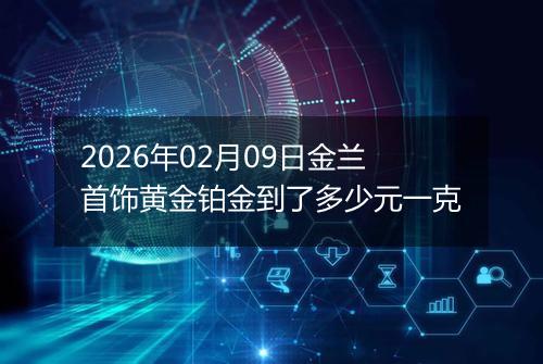 2026年02月09日金兰首饰黄金铂金到了多少元一克