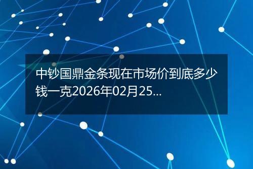 中钞国鼎金条现在市场价到底多少钱一克2026年02月25日