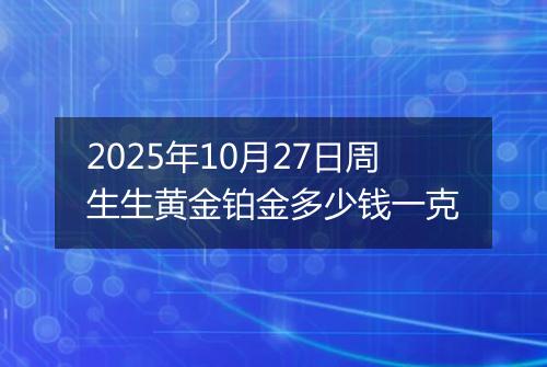 2025年10月27日周生生黄金铂金多少钱一克