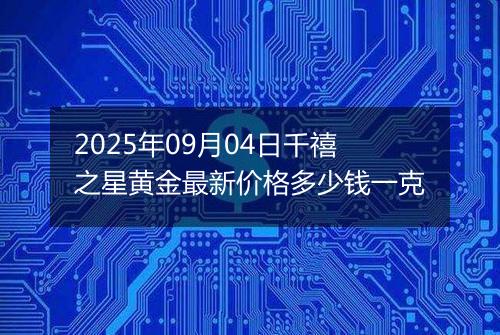 2025年09月04日千禧之星黄金最新价格多少钱一克