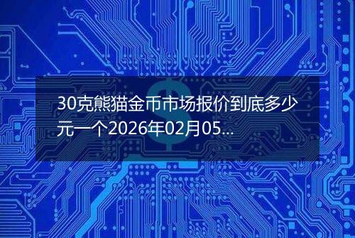 30克熊猫金币市场报价到底多少元一个2026年02月05日