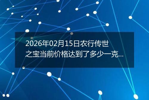 2026年02月15日农行传世之宝当前价格达到了多少一克2026年02月15日