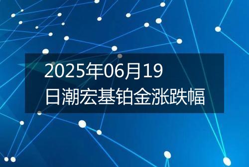 2025年06月19日潮宏基铂金涨跌幅
