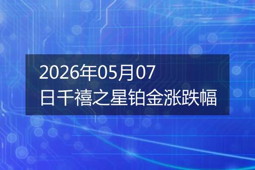 2026年05月07日千禧之星铂金涨跌幅