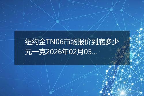 纽约金TN06市场报价到底多少元一克2026年02月05日