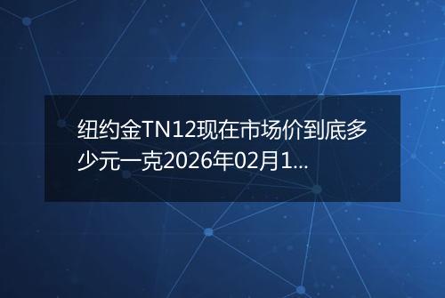 纽约金TN12现在市场价到底多少元一克2026年02月15日
