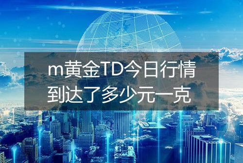 m黄金TD今日行情到达了多少元一克