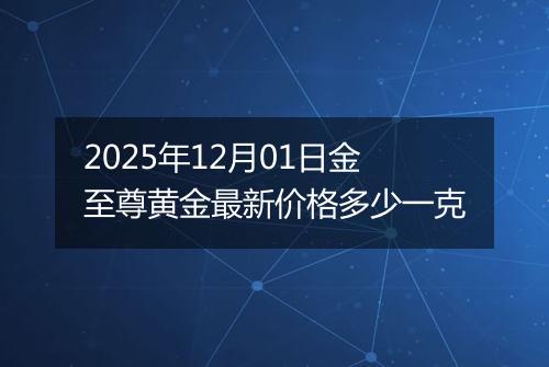 2025年12月01日金至尊黄金最新价格多少一克