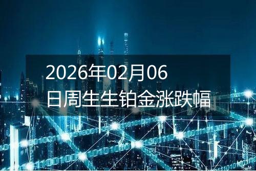 2026年02月06日周生生铂金涨跌幅
