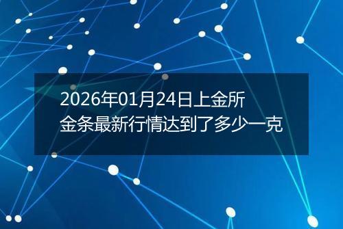 2026年01月24日上金所金条最新行情达到了多少一克
