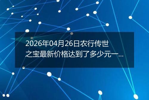 2026年04月26日农行传世之宝最新价格达到了多少元一克
