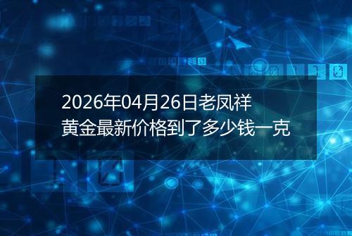2026年04月26日老凤祥黄金最新价格到了多少钱一克