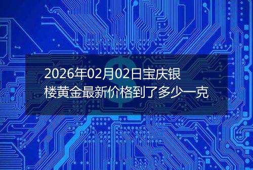 2026年02月02日宝庆银楼黄金最新价格到了多少一克