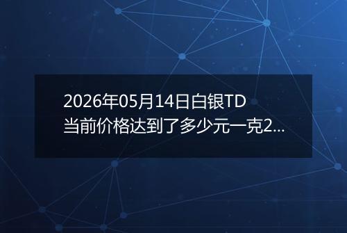 2026年05月14日白银TD当前价格达到了多少元一克2026年05月14日