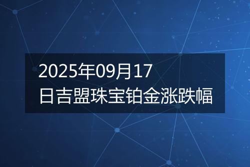 2025年09月17日吉盟珠宝铂金涨跌幅