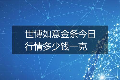 世博如意金条今日行情多少钱一克