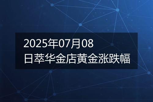 2025年07月08日萃华金店黄金涨跌幅