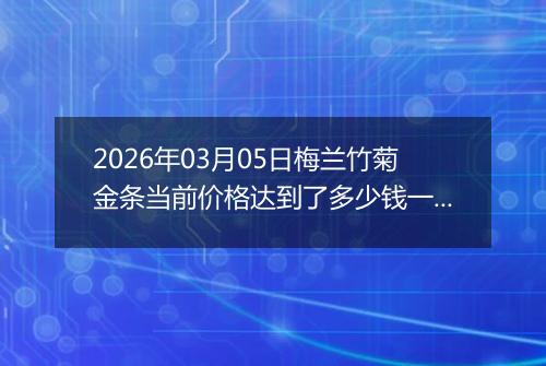 2026年03月05日梅兰竹菊金条当前价格达到了多少钱一克2026年03月05日