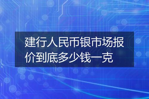 建行人民币银市场报价到底多少钱一克
