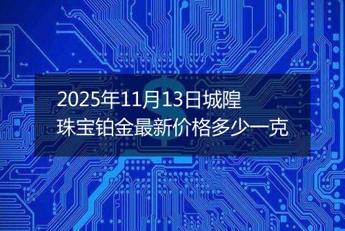 2025年11月13日城隍珠宝铂金最新价格多少一克