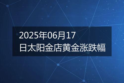 2025年06月17日太阳金店黄金涨跌幅