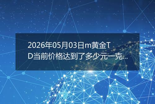 2026年05月03日m黄金TD当前价格达到了多少元一克2026年05月03日
