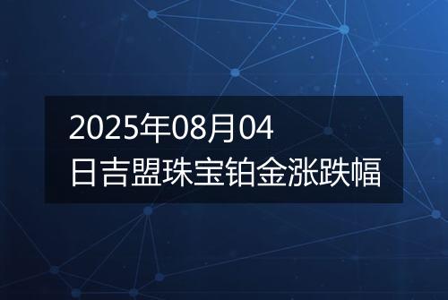 2025年08月04日吉盟珠宝铂金涨跌幅