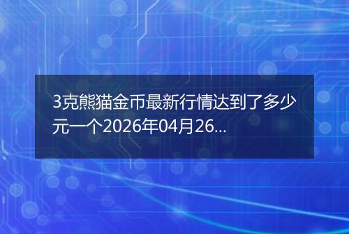 3克熊猫金币最新行情达到了多少元一个2026年04月26日
