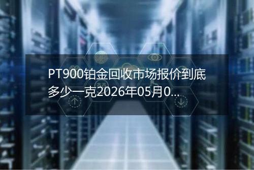 PT900铂金回收市场报价到底多少一克2026年05月02日