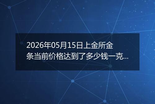 2026年05月15日上金所金条当前价格达到了多少钱一克2026年05月15日
