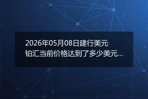 2026年05月08日建行美元铂汇当前价格达到了多少美元一盎司2026年05月08日