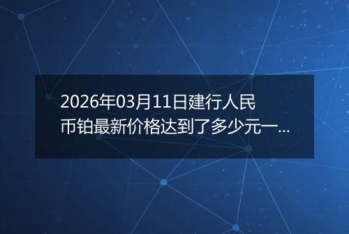 2026年03月11日建行人民币铂最新价格达到了多少元一克