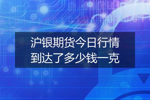 沪银期货今日行情到达了多少钱一克