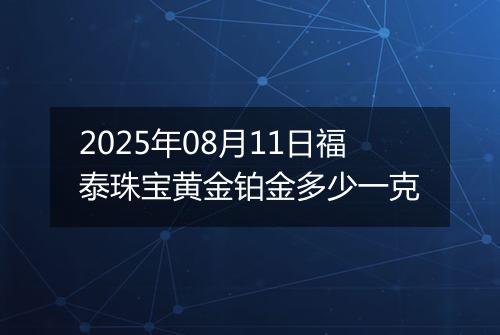 2025年08月11日福泰珠宝黄金铂金多少一克