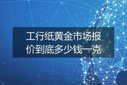 工行纸黄金市场报价到底多少钱一克