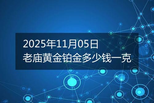 2025年11月05日老庙黄金铂金多少钱一克