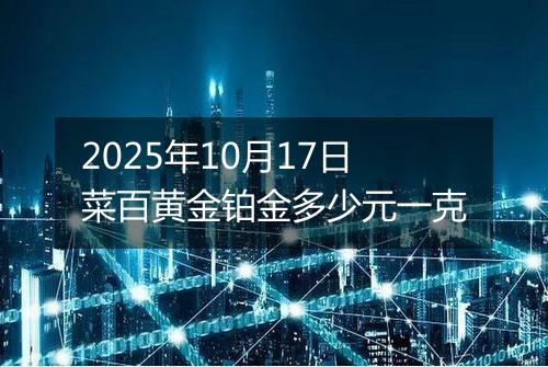 2025年10月17日菜百黄金铂金多少元一克