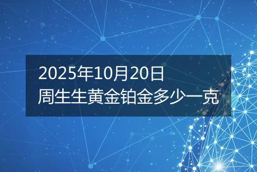 2025年10月20日周生生黄金铂金多少一克